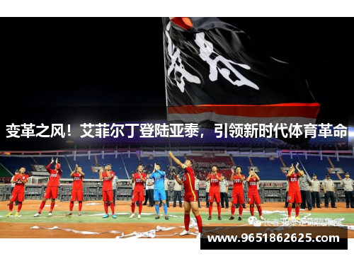 变革之风！艾菲尔丁登陆亚泰，引领新时代体育革命