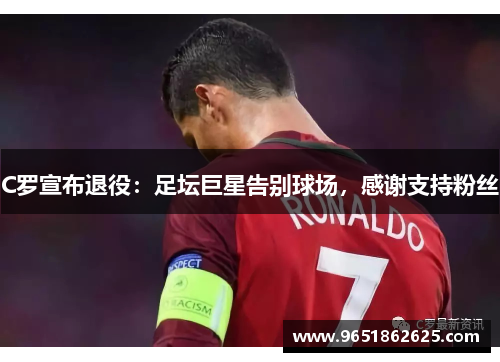 C罗宣布退役：足坛巨星告别球场，感谢支持粉丝