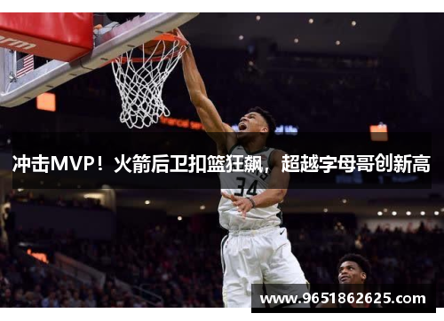 冲击MVP！火箭后卫扣篮狂飙，超越字母哥创新高