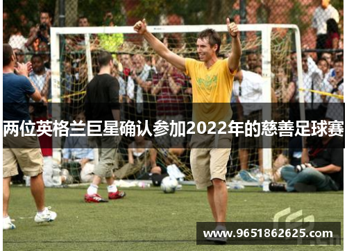 两位英格兰巨星确认参加2022年的慈善足球赛