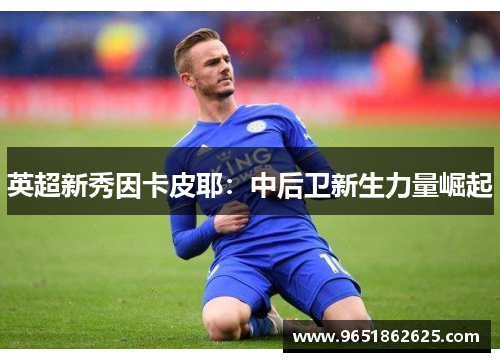 英超新秀因卡皮耶：中后卫新生力量崛起